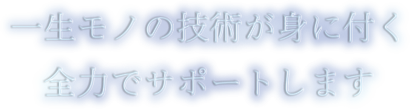 ⼀⽣モノの技術が⾝に付く全⼒でサポートします